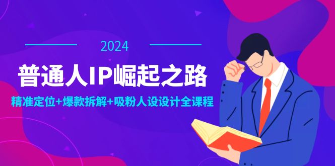 普通人IP崛起之路：打造个人品牌，精准定位+爆款拆解+吸粉人设设计全课程_天恒副业网