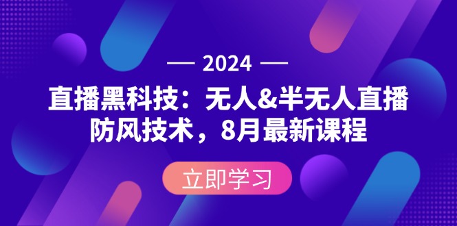 2024直播黑科技:无人&半无人直播防风技术,8月最新课程_天恒副业网