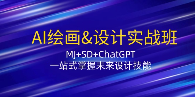 AI绘画&设计实战班:MJ+SD+ChatGPT,一站式掌握未来设计技能_天恒副业网