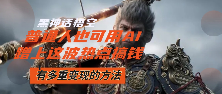 黑神话悟空爆火,已经有人利用这波流量变现几十万_天恒副业网