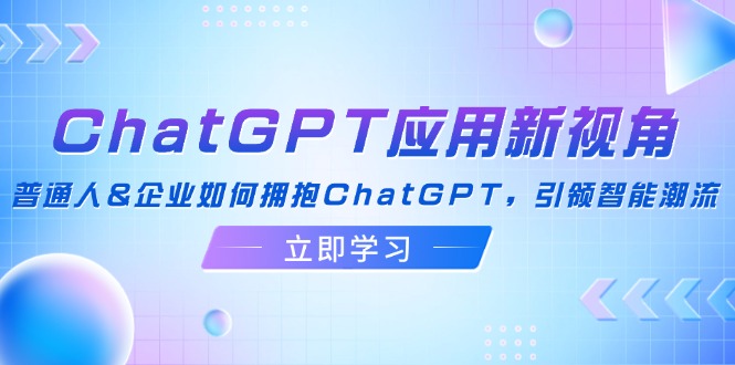 ChatGPT应用新视角：普通人&企业如何拥抱ChatGPT_天恒副业网