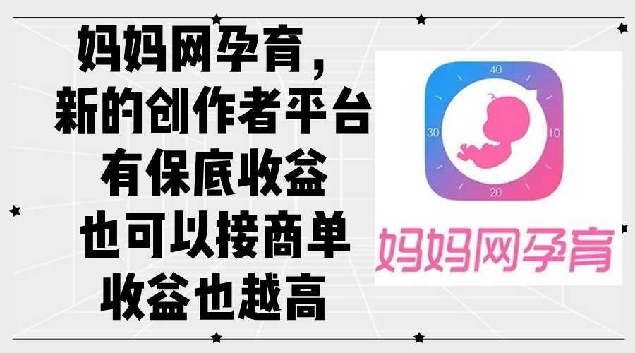 妈妈网孕育，新的创作者平台，有保底收益也可以接商单收益也越高_天恒副业网