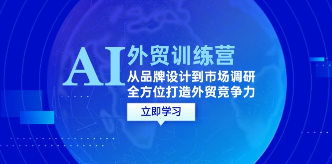 AI+外贸训练营：从品牌设计到市场调研，全方位打造外贸竞争力_天恒副业网