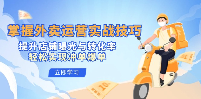 掌握外卖运营实战技巧,提升店铺曝光与转化率,轻松实现冲单爆单_天恒副业网