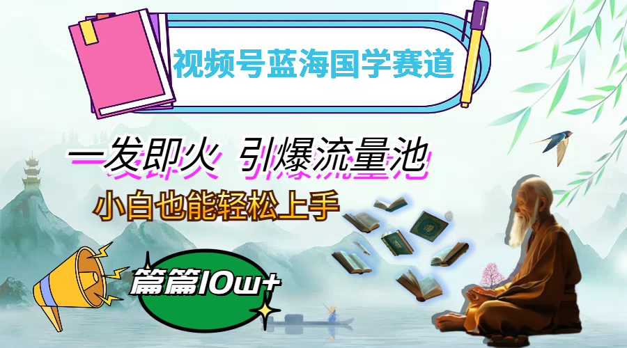 视频号蓝海国学赛道,一发即火,引爆流量池_天恒副业网