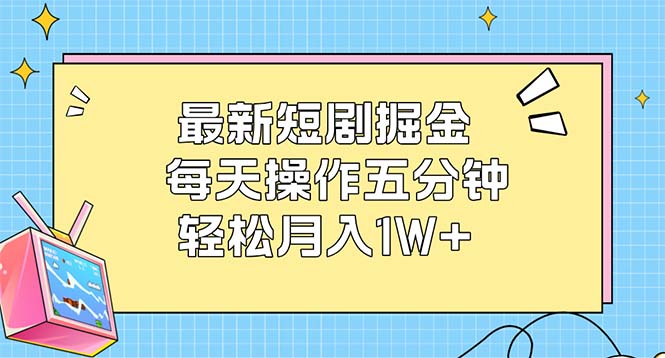最新短剧掘金：每天操作五分钟，轻松月入1W+_天恒副业网