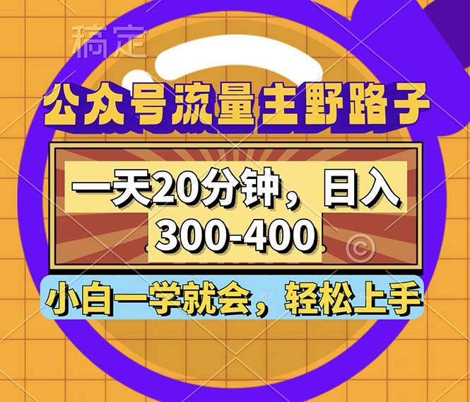 公众号流量主野路子玩法，一天20分钟，日入300~400，小白一学就会_天恒副业网