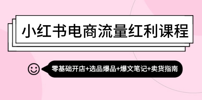 小红书电商流量红利课程：零基础开店+选品爆品+爆文笔记+卖货指南_天恒副业网