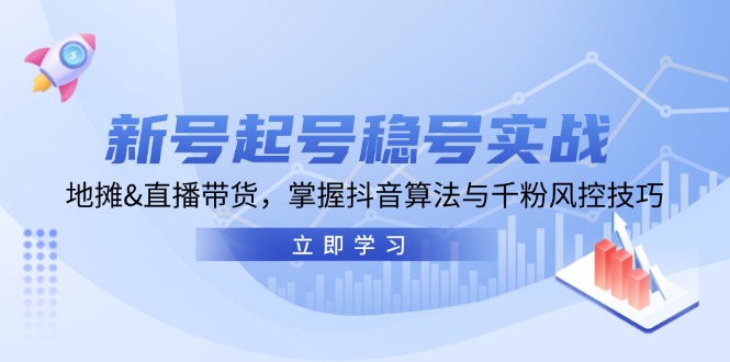 新号起号稳号实战：地摊&直播带货，掌握抖音算法与千粉风控技巧_天恒副业网