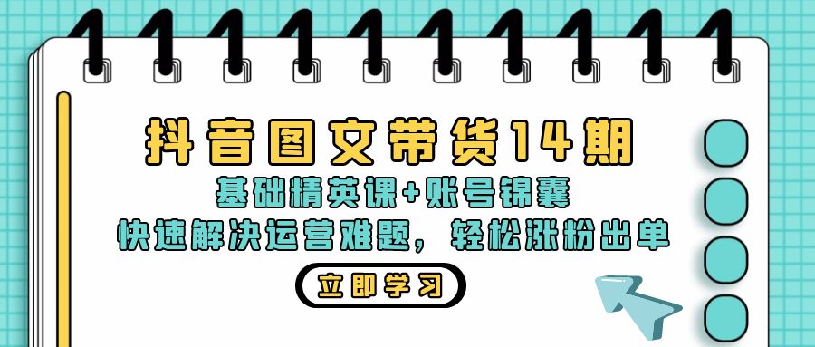 抖音图文带货14期：基础精英课+账号锦囊，快速解决运营难题 轻松涨粉出单_天恒副业网