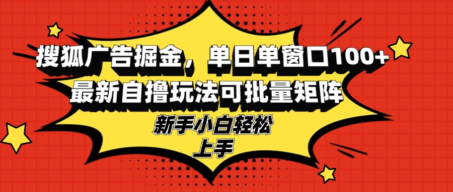 搜狐广告掘金，单日单窗口100+，最新自撸玩法可批量矩阵_天恒副业网