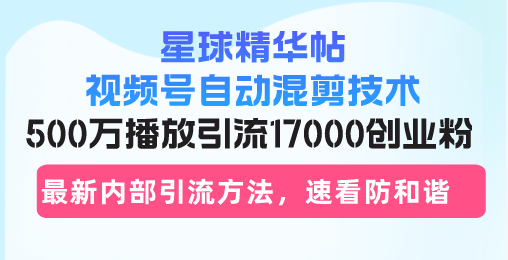 星球精华帖视频号自动混剪技术，500万播放引流17000创业粉_天恒副业网