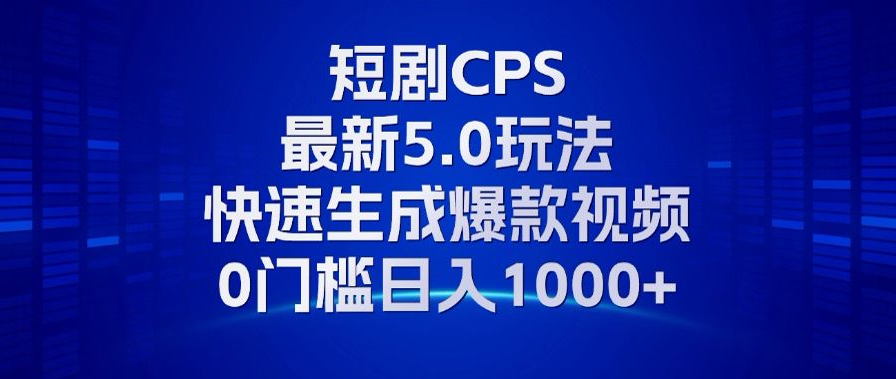 11月最新短剧CPS玩法，快速生成爆款视频，小白0门槛轻松日入1000+_天恒副业网