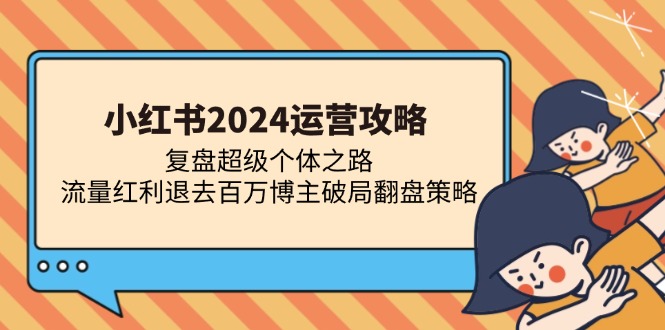 小红书2024运营攻略：复盘超级个体之路 流量红利退去百万博主破局翻盘_天恒副业网