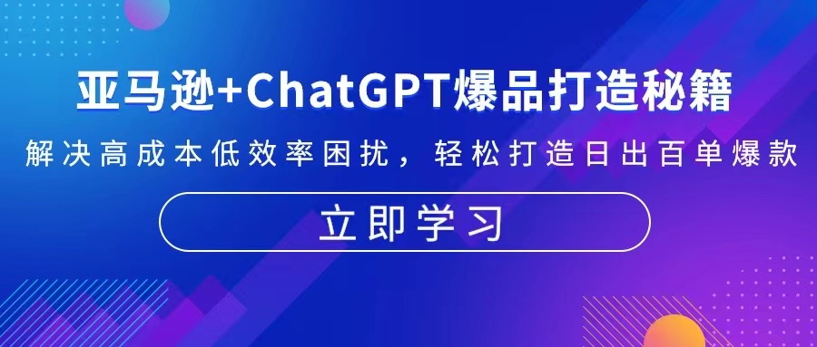 亚马逊+ChatGPT爆品打造秘籍：解决高成本低效率困扰 轻松打造日出百单爆款_天恒副业网