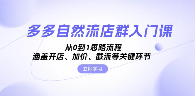 多多自然流店群入门课，从0到1思路流程，涵盖开店、加价、截流等关键环节_天恒副业网