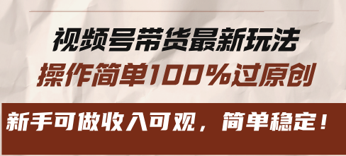 视频号带货最新玩法，操作简单100%过原创，新手可做收入可观，简单稳定！_天恒副业网