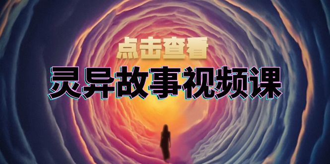 灵异故事视频课：文案、剪辑流程、画面处理及封面制作，助力创作者盈利_天恒副业网