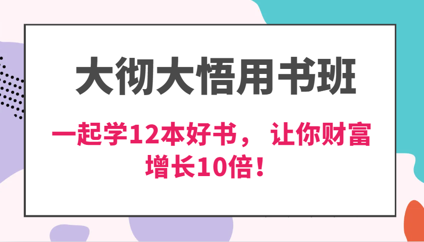 大彻大悟用书班，价值N万的课，一起学12本好书，交付力创新提高3倍，财富增长10倍！_天恒副业网