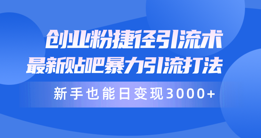 创业粉捷径引流术，最新贴吧暴力引流打法，新手也能日变现3000+_天恒副业网