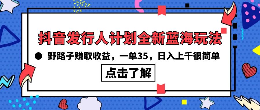 抖音发行人计划全新蓝海玩法，野路子赚取收益，一单35_天恒副业网