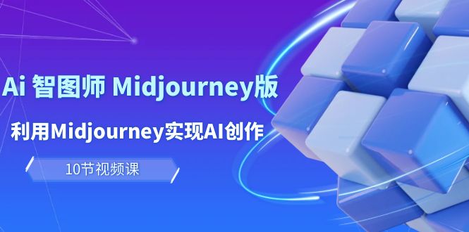 玩赚Ai 智图师 Midjourney版：利用Midjourney实现AI创作及变现（10节课）_天恒副业网