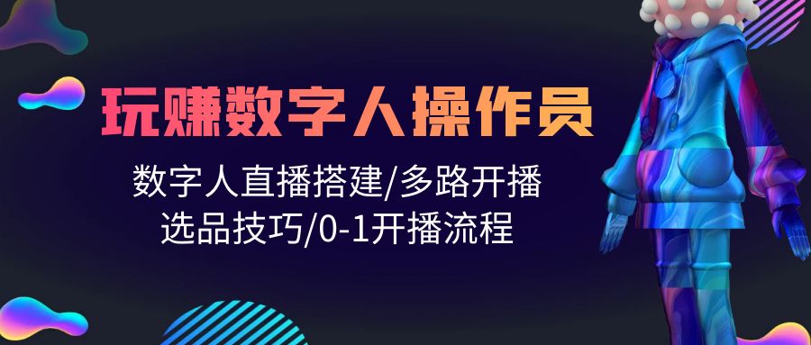 人人都能玩赚数字人操作员 数字人直播搭建/多路开播/选品技巧/0-1开播流程_天恒副业网