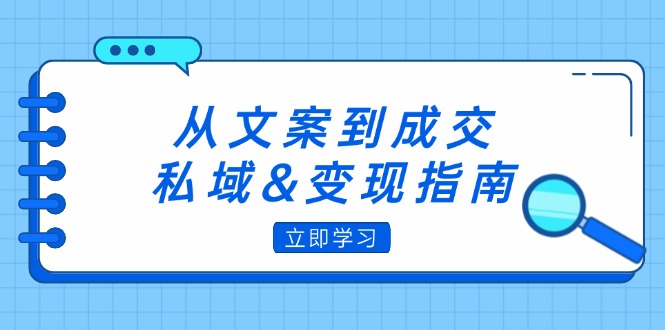 从文案到成交，私域&变现指南：朋友圈策略+文案撰写+粉丝运营实操_天恒副业网