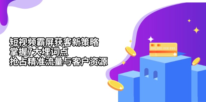 （13429期）短视频霸屏获客新策略：掌握7大埋词点，抢占精准流量与客户资源_天恒副业网