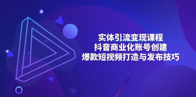 （13428期）实体引流变现课程；抖音商业化账号创建；爆款短视频打造与发布技巧_天恒副业网