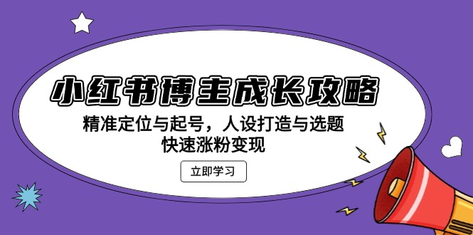 （13436期）小红书博主成长攻略：精准定位与起号，人设打造与选题，快速涨粉变现_天恒副业网