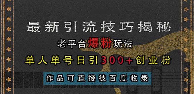 （13445期）最新引流技巧揭秘，老平台爆粉玩法，单人单号日引300+创业粉，作品可直…_天恒副业网