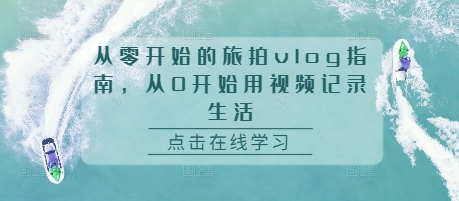 从零开始的旅拍vlog指南，从0开始用视频记录生活_天恒副业网