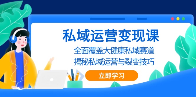 私域运营变现课，全面覆盖大健康私域赛道，揭秘私域 运营与裂变技巧_天恒副业网