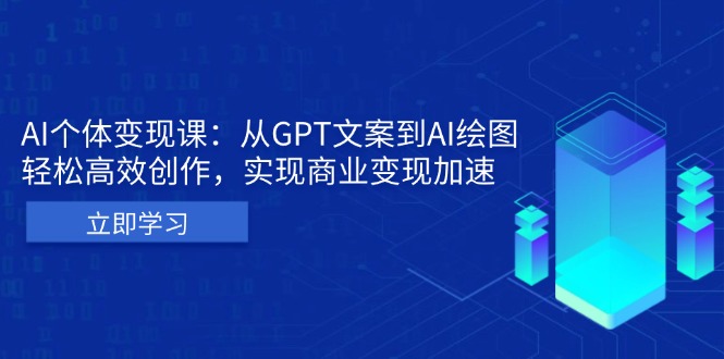 （13447期）AI个体变现课：从GPT文案到AI绘图，轻松高效创作，实现商业变现加速_天恒副业网