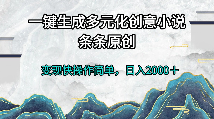 （13458期）一键生成多元化创意小说条条原创变现快操作简单日入2000＋_天恒副业网