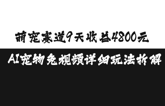 萌宠赛道9天收益4800元，AI宠物免视频详细玩法拆解_天恒副业网