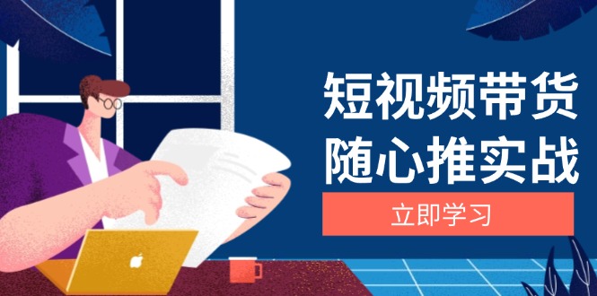 （13466期）短视频带货随心推实战：涵盖选品到放量，详解涨粉、口碑分提升与广告逻辑_天恒副业网