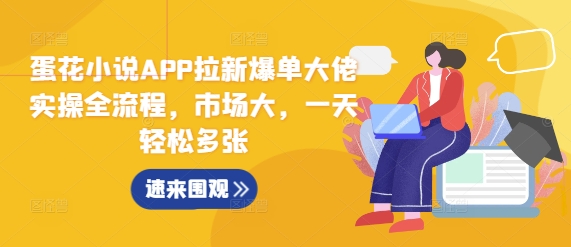 蛋花小说APP拉新爆单大佬实操全流程，市场大，一天轻松多张_天恒副业网