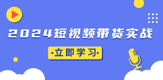 （13482期）2024短视频带货实战：底层逻辑+实操技巧，橱窗引流、直播带货_天恒副业网