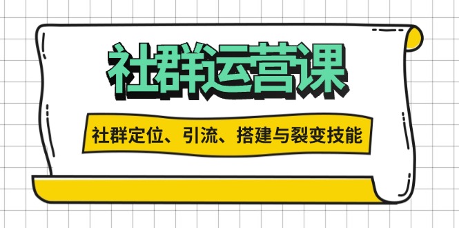 （13479期）社群运营打卡计划：解锁社群定位、引流、搭建与裂变技能_天恒副业网