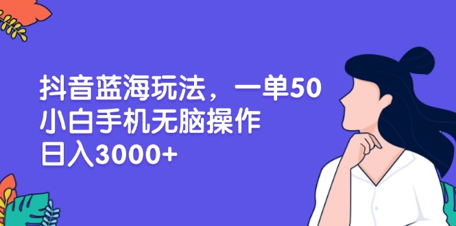 （13476期）抖音蓝海玩法，一单50，小白手机无脑操作，日入3000+_天恒副业网