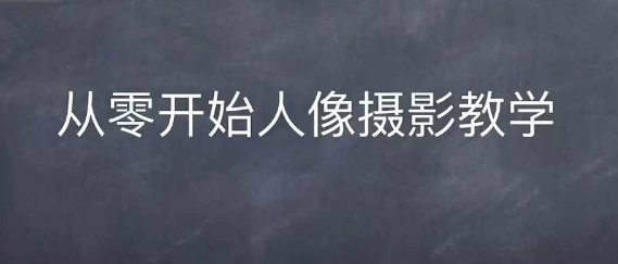 情感人像摄影综合训练，从0开始人像摄影教学_天恒副业网