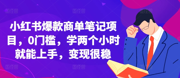 小红书爆款商单笔记项目，0门槛，学两个小时就能上手，变现很稳_天恒副业网