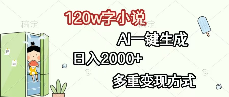 120w字小说，AI一键生成，日入2000+，多重变现方式_天恒副业网