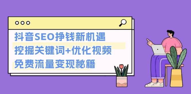 抖音SEO挣钱新机遇：挖掘关键词+优化视频，免费流量变现秘籍_天恒副业网