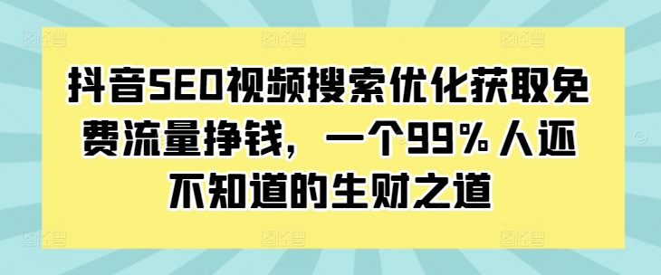 抖音SEO视频搜索优化获取免费流量挣钱，一个99%人还不知道的生财之道_天恒副业网