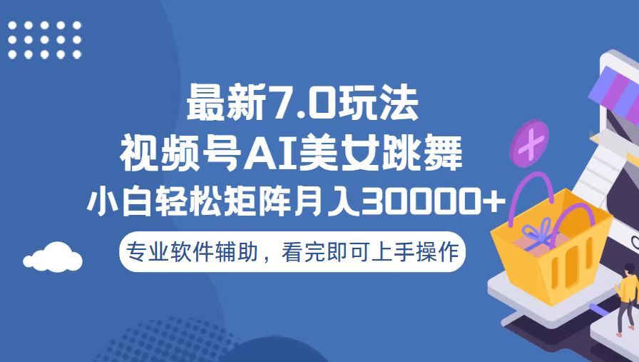 （13477期）视频号最新7.0玩法，当天起号小白也能轻松月入30000+_天恒副业网