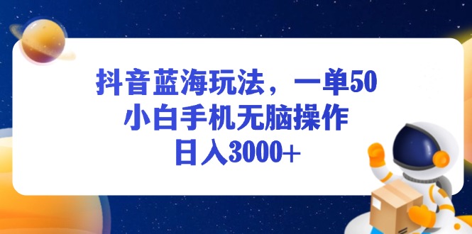 （13507期）抖音蓝海玩法，一单50，小白手机无脑操作，日入3000+_天恒副业网