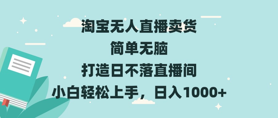 (13502期)淘宝无人直播卖货简单无脑打造日不落直播间小白轻松上手,日入1000+_天恒副业网